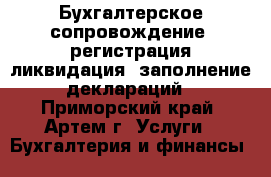 Бухгалтерское сопровождение, регистрация,ликвидация, заполнение деклараций - Приморский край, Артем г. Услуги » Бухгалтерия и финансы   